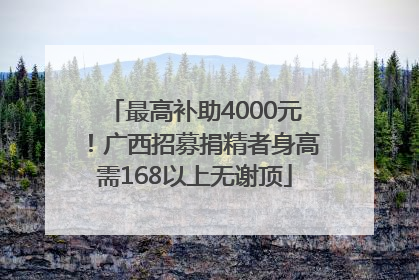 最高补助4000元！广西招募捐精者身高需168以上无谢顶